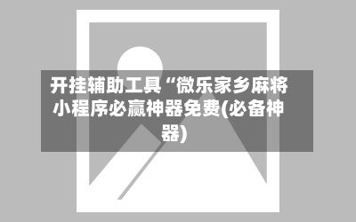 开挂辅助工具“微乐家乡麻将小程序必赢神器免费(必备神器)-第3张图片