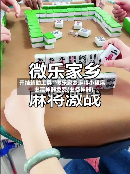 开挂辅助工具“微乐家乡麻将小程序必赢神器免费(必备神器)-第2张图片