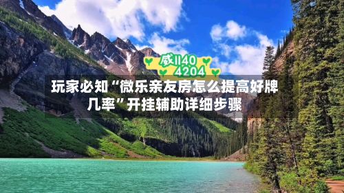 玩家必知“微乐亲友房怎么提高好牌几率”开挂辅助详细步骤