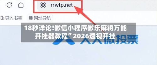 18秒详论!微信小程序微乐麻将万能开挂器教程	”2026透视开挂-第2张图片