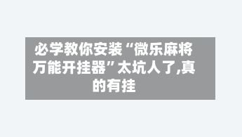 必学教你安装“微乐麻将万能开挂器”太坑人了,真的有挂