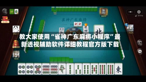 教大家使用“雀神广东麻将小程序	”最新透视辅助软件详细教程官方版下载-第2张图片