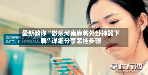 最新教你“微乐河南麻将外卦神器下载”详细分享装挂步骤-第3张图片