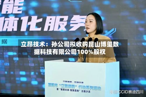立昂技术:孙公司拟收购昆山博玺数据科技有限公司100%股权-第2张图片