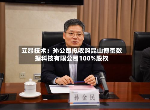 立昂技术:孙公司拟收购昆山博玺数据科技有限公司100%股权-第3张图片