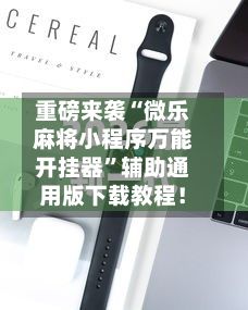 重磅来袭“微乐麻将小程序万能开挂器”辅助通用版下载教程！