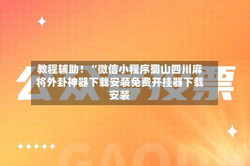 教程辅助!“微信小程序蜀山四川麻将外卦神器下载安装免费开挂器下载安装-第2张图片