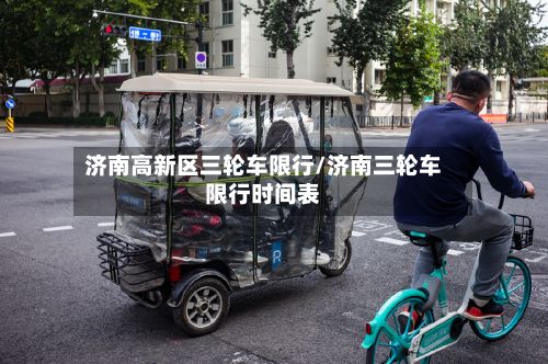 济南高新区三轮车限行/济南三轮车限行时间表-第2张图片