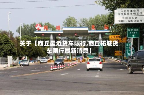 关于【商丘最近货车限行,商丘柘城货车限行最新消息】-第3张图片