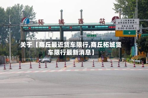 关于【商丘最近货车限行,商丘柘城货车限行最新消息】