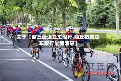 关于【商丘最近货车限行,商丘柘城货车限行最新消息】-第2张图片
