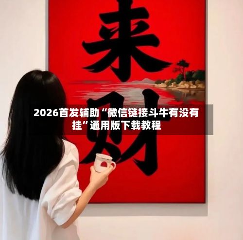 2026首发辅助“微信链接斗牛有没有挂”通用版下载教程-第2张图片
