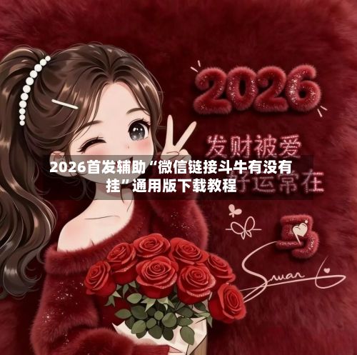 2026首发辅助“微信链接斗牛有没有挂”通用版下载教程
