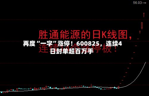 再度“一字”涨停！600825，连续4日封单超百万手