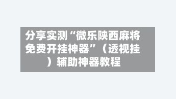 分享实测“微乐陕西麻将免费开挂神器	”（透视挂）辅助神器教程-第3张图片