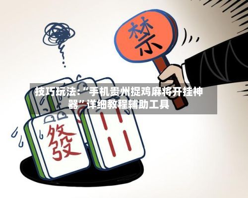 技巧玩法:“手机贵州捉鸡麻将开挂神器”详细教程辅助工具-第2张图片