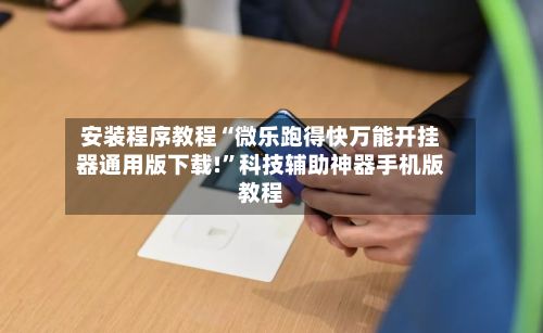 安装程序教程“微乐跑得快万能开挂器通用版下载!”科技辅助神器手机版教程