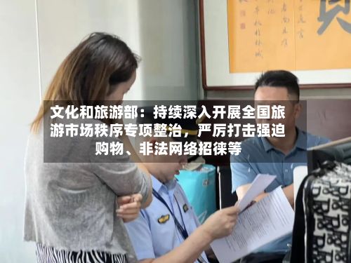 文化和旅游部：持续深入开展全国旅游市场秩序专项整治，严厉打击强迫购物	、非法网络招徕等-第2张图片