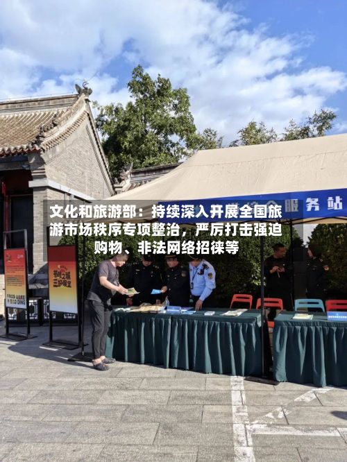 文化和旅游部：持续深入开展全国旅游市场秩序专项整治，严厉打击强迫购物、非法网络招徕等