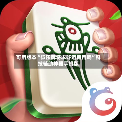 可用版本“微乐麻将求好运有用吗”科技辅助神器手机版