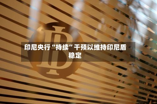 印尼央行“持续”干预以维持印尼盾稳定