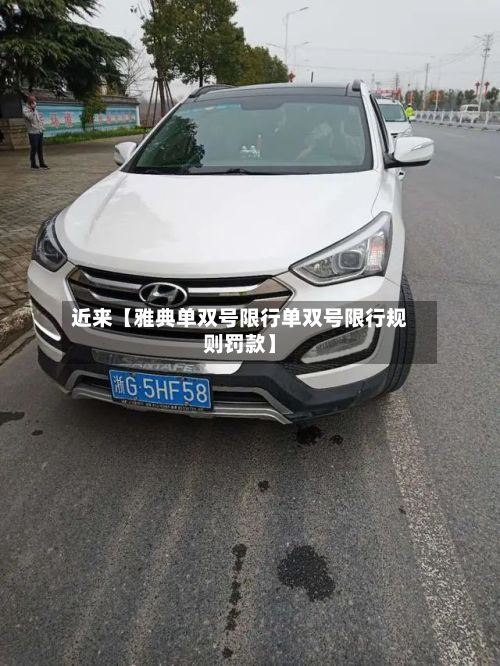 近来【雅典单双号限行单双号限行规则罚款】