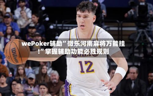 wePoker辅助”微乐河南麻将万能挂!”掌握辅助功能必胜规则