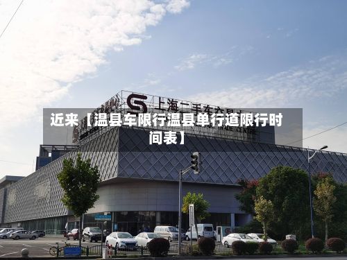 近来【温县车限行温县单行道限行时间表】