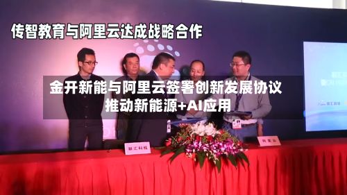 金开新能与阿里云签署创新发展协议 推动新能源+AI应用
