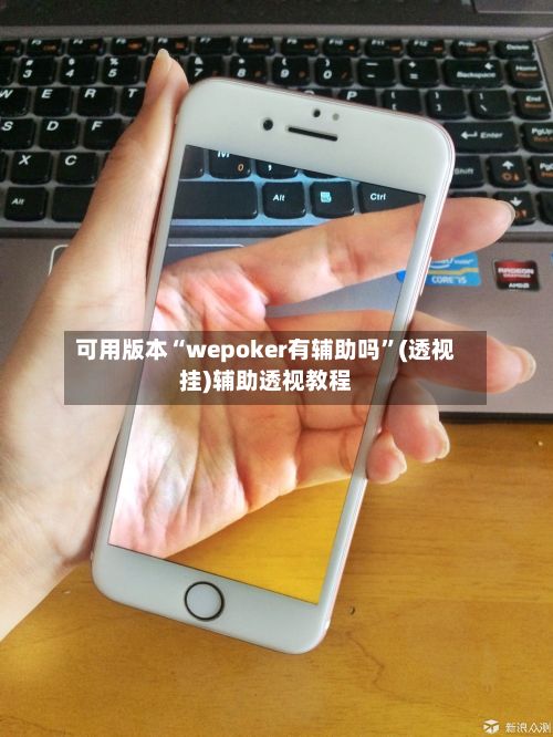 可用版本“wepoker有辅助吗”(透视挂)辅助透视教程