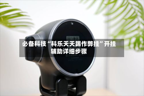 必备科技“科乐天天踢作弊挂”开挂辅助详细步骤