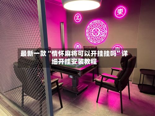 最新一款“情怀麻将可以开挂挂吗”详细开挂安装教程