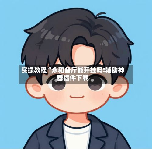 实操教程“永和备厅能开挂吗!辅助神器插件下载