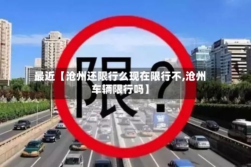 最近【沧州还限行么现在限行不,沧州车辆限行吗】