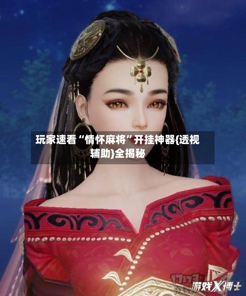 玩家速看“情怀麻将”开挂神器{透视辅助}全揭秘