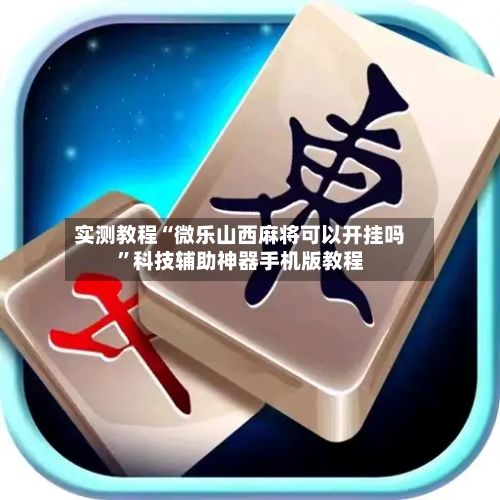 实测教程“微乐山西麻将可以开挂吗”科技辅助神器手机版教程-第3张图片