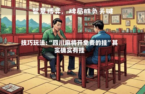 技巧玩法:“四川麻将开免费的挂”其实确实有挂