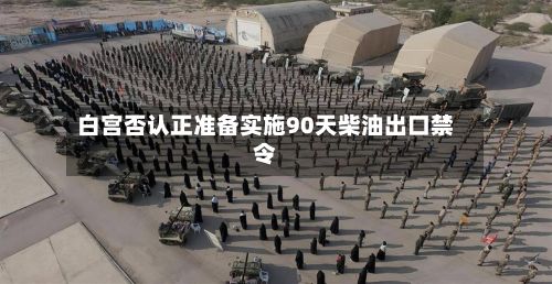 白宫否认正准备实施90天柴油出口禁令-第2张图片