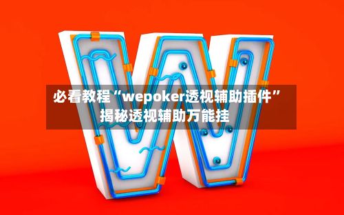 必看教程“wepoker透视辅助插件”揭秘透视辅助万能挂