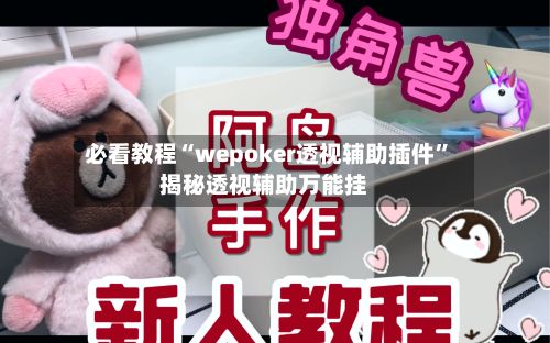 必看教程“wepoker透视辅助插件”揭秘透视辅助万能挂-第3张图片