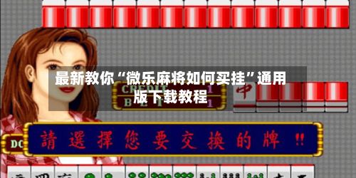 最新教你“微乐麻将如何买挂”通用版下载教程
