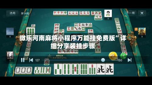 微乐河南麻将小程序万能挂免费版”详细分享装挂步骤