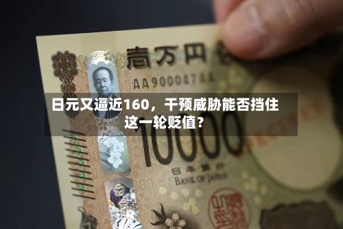 日元又逼近160	，干预威胁能否挡住这一轮贬值？-第1张图片
