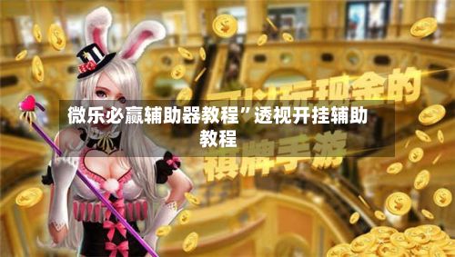 微乐必赢辅助器教程”透视开挂辅助教程-第3张图片
