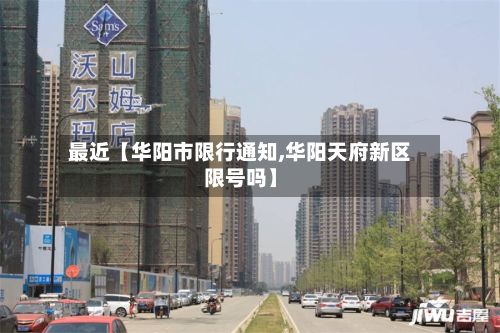 最近【华阳市限行通知,华阳天府新区限号吗】