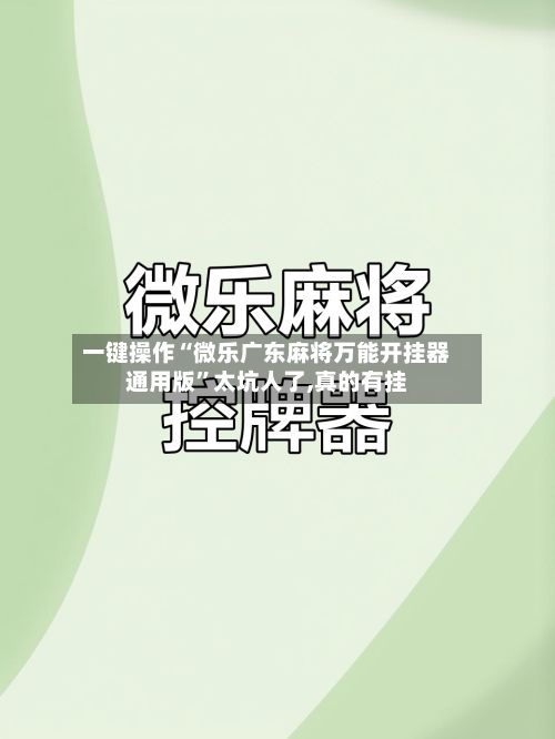 一键操作“微乐广东麻将万能开挂器通用版	”太坑人了,真的有挂-第3张图片