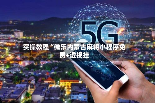 实操教程“微乐内蒙古麻将小程序免费+透视挂