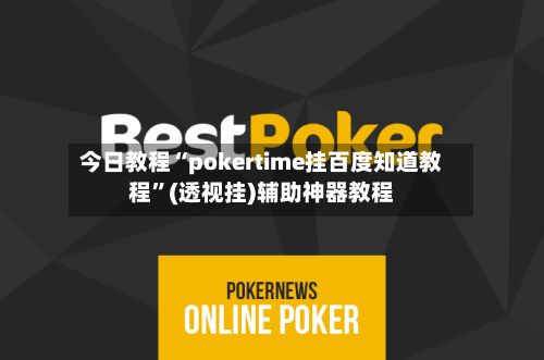 今日教程“pokertime挂百度知道教程”(透视挂)辅助神器教程