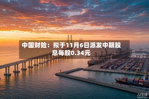 中国财险：拟于11月6日派发中期股息每股0.34元