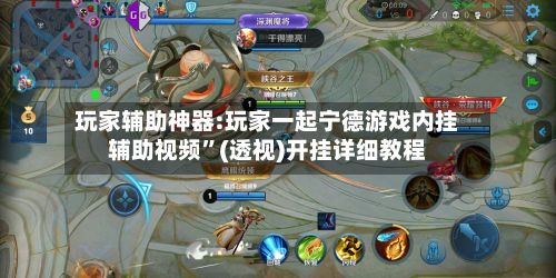 玩家辅助神器:玩家一起宁德游戏内挂辅助视频”(透视)开挂详细教程-第2张图片